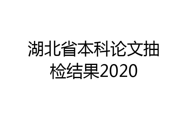 湖北省本科论文抽检结果2020