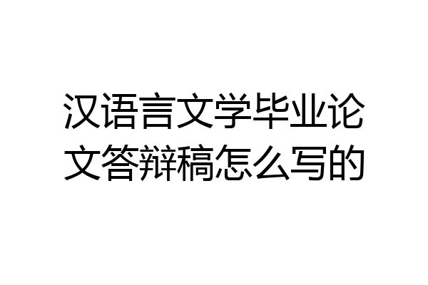 汉语言文学毕业论文答辩稿怎么写的