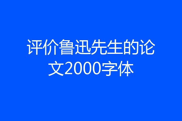 评价鲁迅先生的论文2000字体