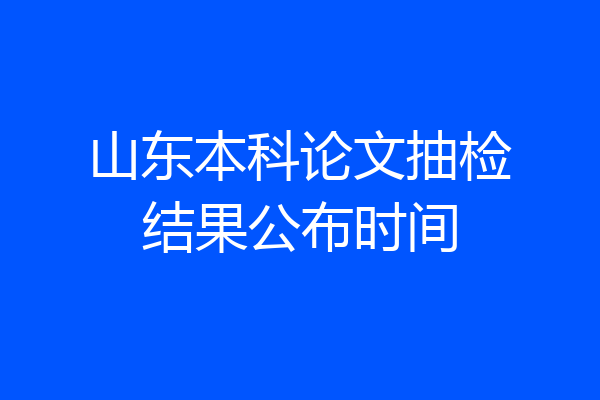 山东本科论文抽检结果公布时间