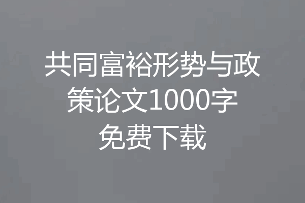 共同富裕形势与政策论文1000字免费下载