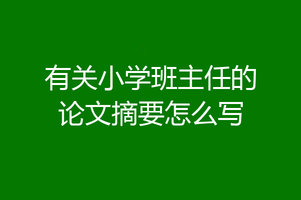 有关小学班主任的论文摘要怎么写