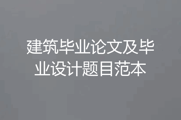 建筑毕业论文及毕业设计题目范本