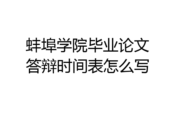 蚌埠学院毕业论文答辩时间表怎么写