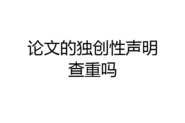 论文的独创性声明查重吗