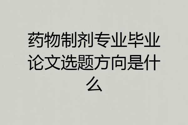 药物制剂专业毕业论文选题方向是什么