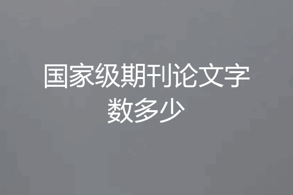 国家级期刊论文字数多少