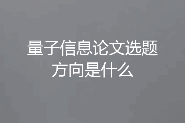 量子信息论文选题方向是什么