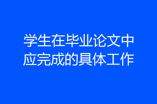 学生在毕业论文中应完成的具体工作