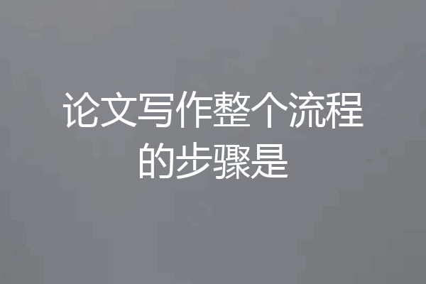 论文写作整个流程的步骤是