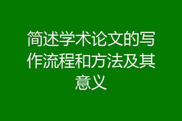 简述学术论文的写作流程和方法及其意义