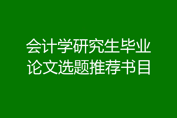 会计学研究生毕业论文选题推荐书目