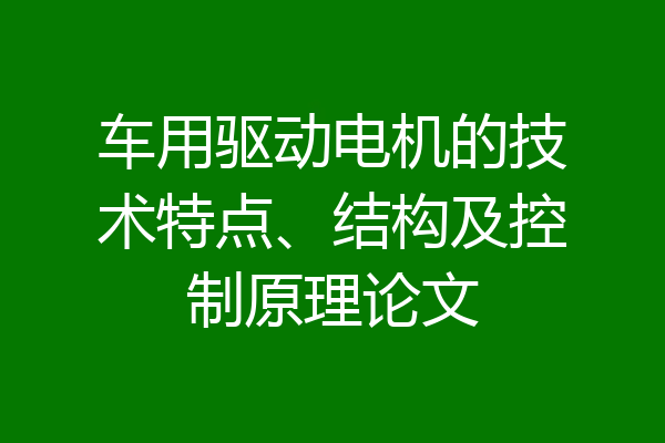 车用驱动电机的技术特点、结构及控制原理论文