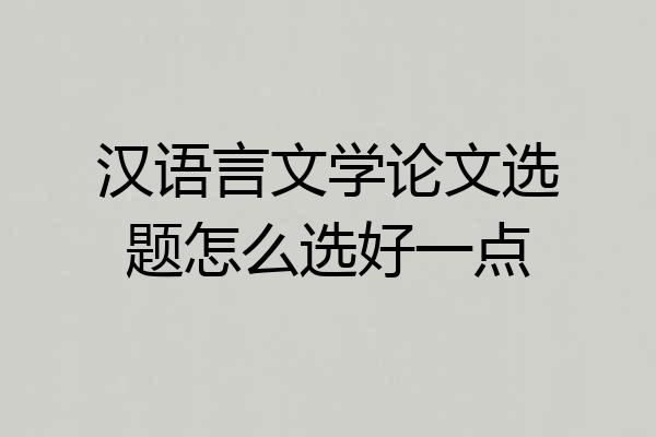 汉语言文学论文选题怎么选好一点