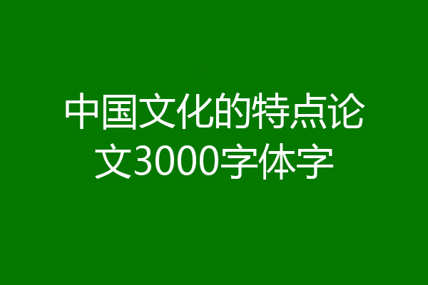 中国文化的特点论文3000字体字