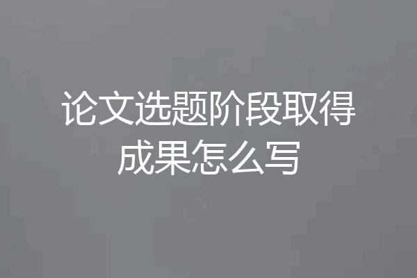 论文选题阶段取得成果怎么写
