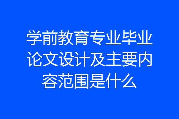 学前教育专业毕业论文设计及主要内容范围是什么