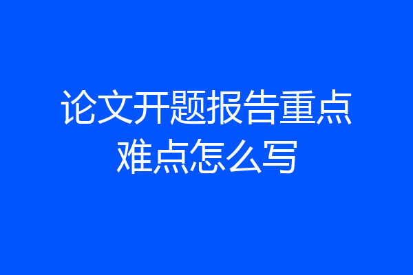 论文开题报告重点难点怎么写