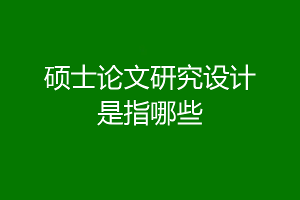 硕士论文研究设计是指哪些