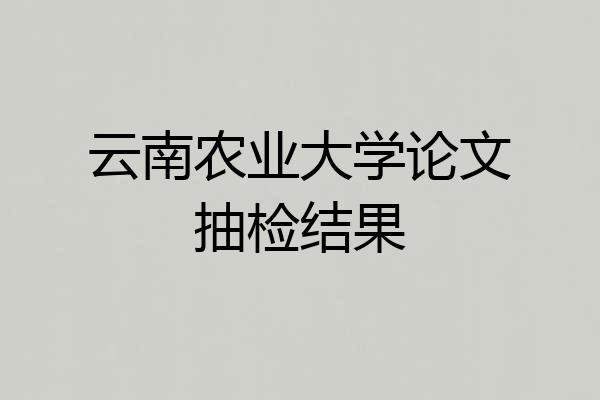 云南农业大学论文抽检结果