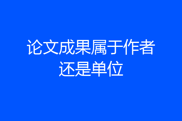 论文成果属于作者还是单位