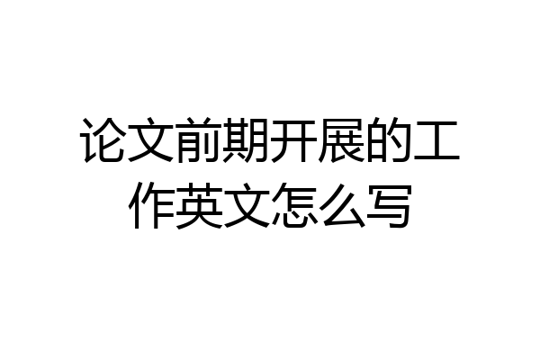 论文前期开展的工作英文怎么写