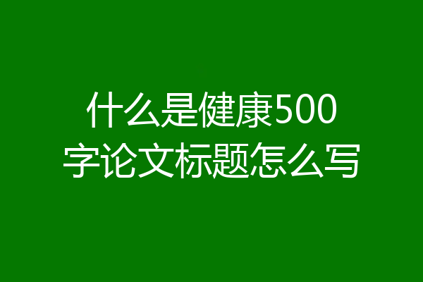 什么是健康500字论文标题怎么写