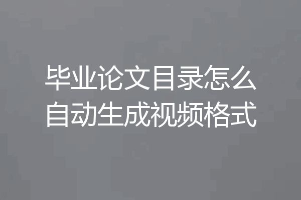 毕业论文目录怎么自动生成视频格式
