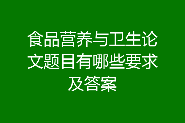 食品营养与卫生论文题目有哪些要求及答案