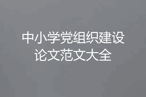 中小学党组织建设论文范文大全