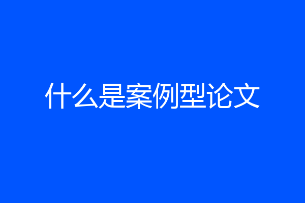 什么是案例型论文