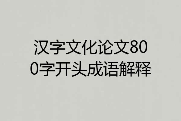 汉字文化论文800字开头成语解释