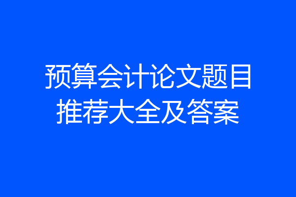 预算会计论文题目推荐大全及答案