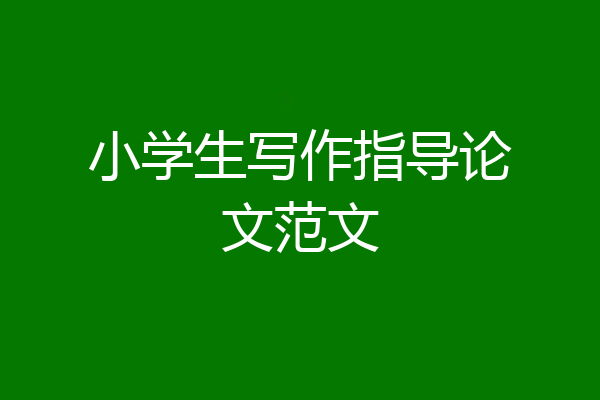 小学生写作指导论文范文