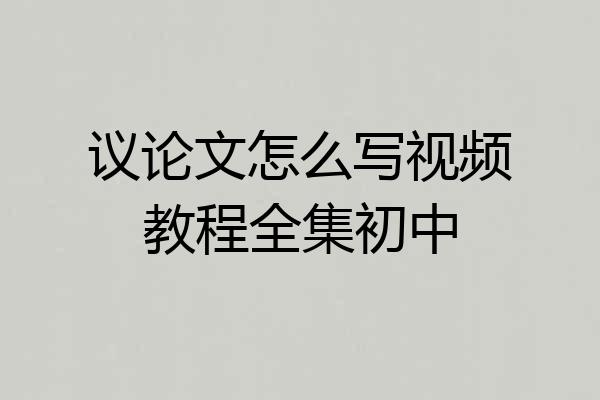 议论文怎么写视频教程全集初中