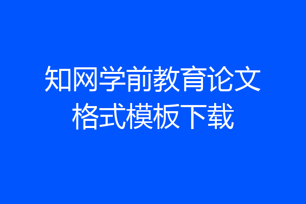 知网学前教育论文格式模板下载