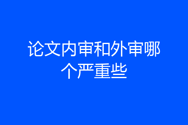 论文内审和外审哪个严重些