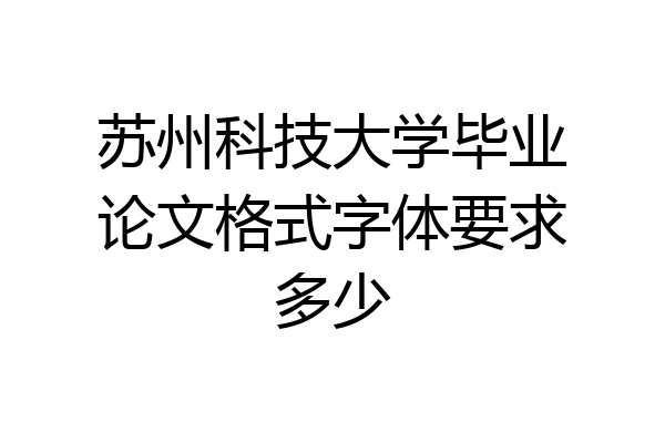 苏州科技大学毕业论文格式字体要求多少