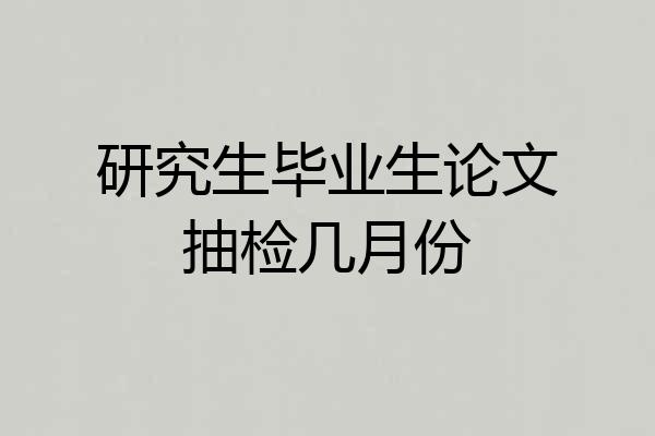研究生毕业生论文抽检几月份