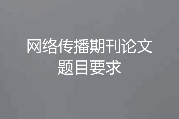 网络传播期刊论文题目要求