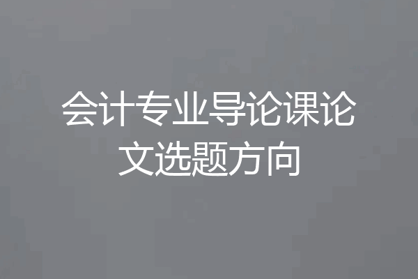 会计专业导论课论文选题方向