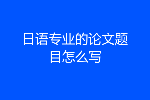 日语专业的论文题目怎么写