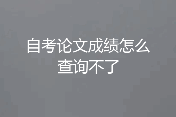 自考论文成绩怎么查询不了