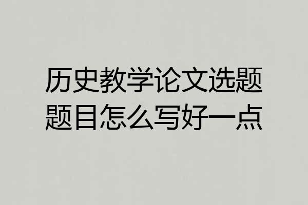历史教学论文选题题目怎么写好一点