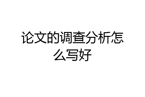 论文的调查分析怎么写好