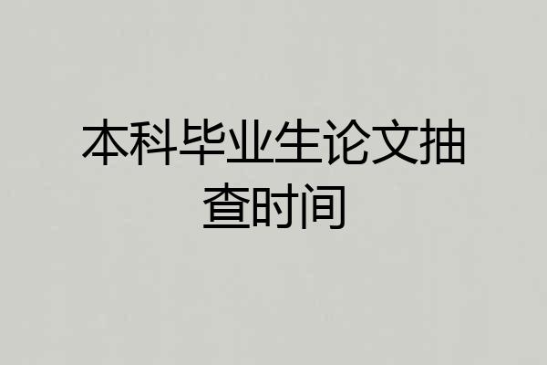 本科毕业生论文抽查时间