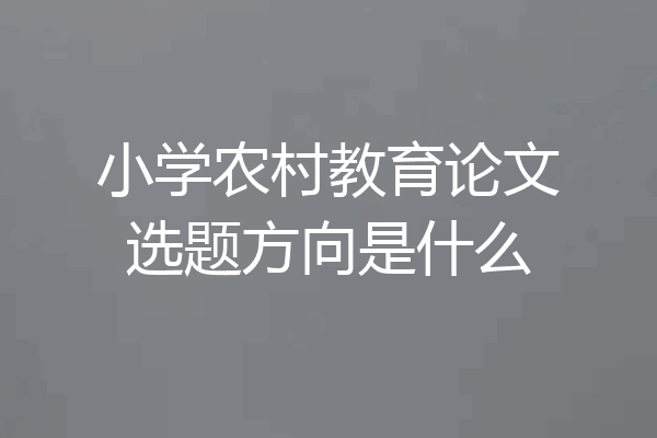 小学农村教育论文选题方向是什么