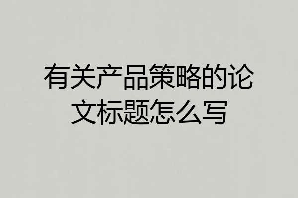 有关产品策略的论文标题怎么写