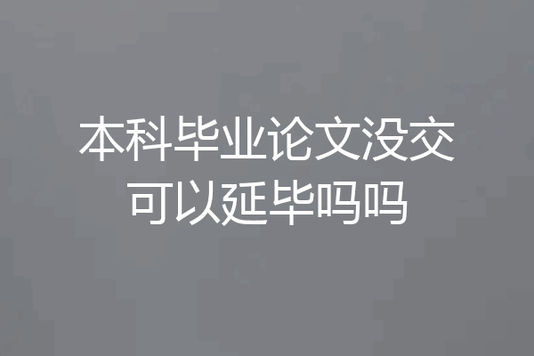 本科毕业论文没交可以延毕吗吗