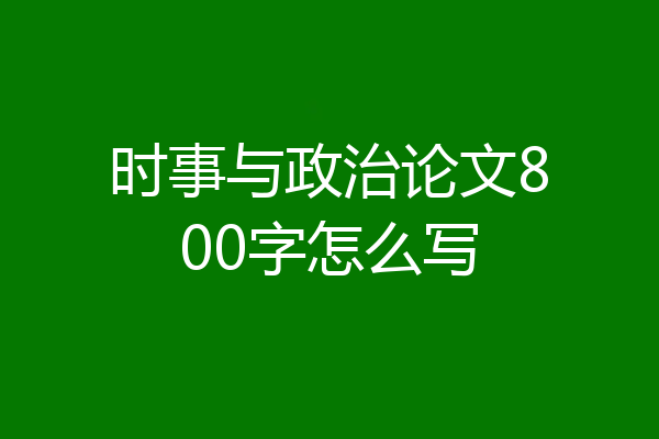 时事与政治论文800字怎么写